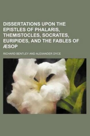 Cover of Dissertations Upon the Epistles of Phalaris, Themistocles, Socrates, Euripides, and the Fables of Aesop