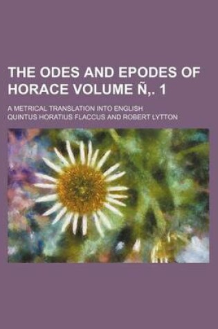 Cover of The Odes and Epodes of Horace Volume N . 1; A Metrical Translation Into English