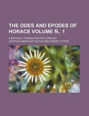 Book cover for The Odes and Epodes of Horace Volume N . 1; A Metrical Translation Into English