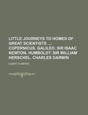 Book cover for Little Journeys to Homes of Great Scientists; Copernicus. Galileo. Sir Isaac Newton. Humboldt. Sir William Herschel. Charles Darwin