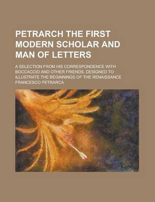 Book cover for Petrarch the First Modern Scholar and Man of Letters; A Selection from His Correspondence with Boccaccio and Other Friends, Designed to Illustrate the