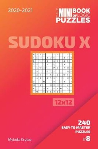 Cover of The Mini Book Of Logic Puzzles 2020-2021. Sudoku X 12x12 - 240 Easy To Master Puzzles. #8