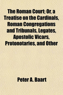 Book cover for The Roman Court; Or, a Treatise on the Cardinals, Roman Congregations and Tribunals, Legates, Apostolic Vicars, Protonotaries, and Other