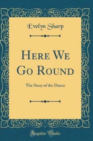 Cover of Here We Go Round: The Story of the Dance (Classic Reprint)