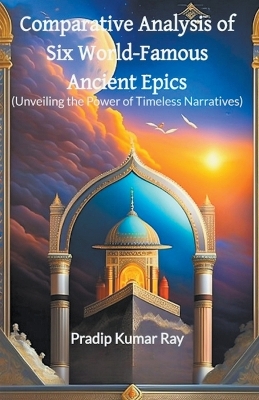 Book cover for Comparative Analysis of Six World-Famous Ancient Epics (Unveiling the Power of Timeless Narratives)