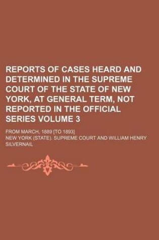 Cover of Reports of Cases Heard and Determined in the Supreme Court of the State of New York, at General Term, Not Reported in the Official Series Volume 3; From March, 1889 [To 1893]