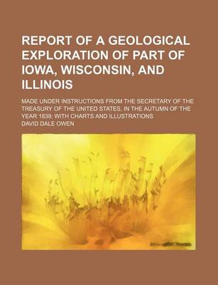 Book cover for Report of a Geological Exploration of Part of Iowa, Wisconsin, and Illinois; Made Under Instructions from the Secretary of the Treasury of the United States, in the Autumn of the Year 1839 with Charts and Illustrations