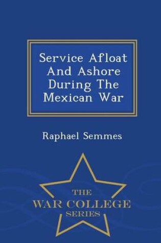 Cover of Service Afloat and Ashore During the Mexican War - War College Series