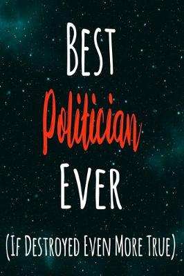 Book cover for Best Politician Ever (If Destroyed Even More True)