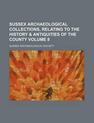 Book cover for Sussex Archaeological Collections, Relating to the History & Antiquities of the County Volume 8