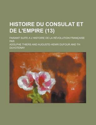 Book cover for Histoire Du Consulat Et de L'Empire; Faisant Suite A L'Histoire de La Revolution Francaise Par (13 )