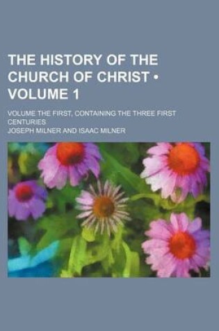 Cover of The History of the Church of Christ (Volume 1); Volume the First, Containing the Three First Centuries