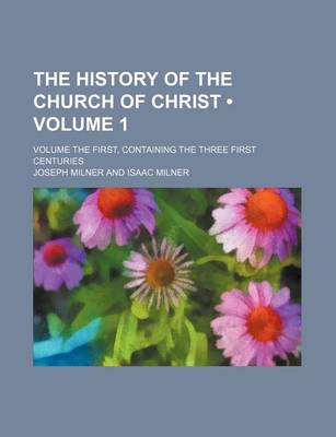 Book cover for The History of the Church of Christ (Volume 1); Volume the First, Containing the Three First Centuries