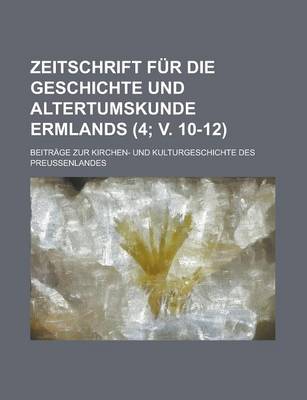 Book cover for Zeitschrift Fur Die Geschichte Und Altertumskunde Ermlands; Beitrage Zur Kirchen- Und Kulturgeschichte Des Preussenlandes (4; V. 10-12 )