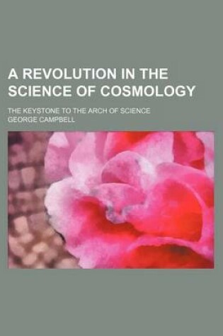 Cover of A Revolution in the Science of Cosmology; The Keystone to the Arch of Science