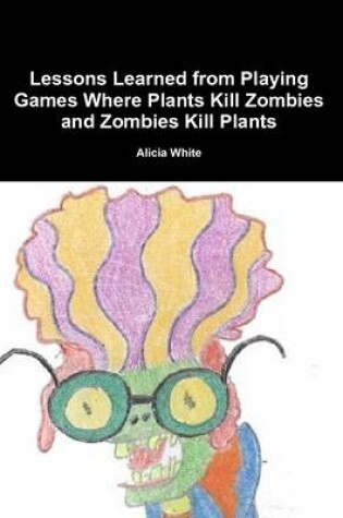 Cover of Lessons Learned from Playing Games Where Plants Kill Zombies and Zombies Kill Plants