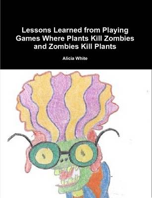Book cover for Lessons Learned from Playing Games Where Plants Kill Zombies and Zombies Kill Plants