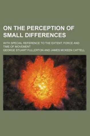 Cover of On the Perception of Small Differences; With Special Reference to the Extent, Force and Time of Movement