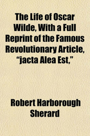 Cover of The Life of Oscar Wilde, with a Full Reprint of the Famous Revolutionary Article, "Jacta Alea Est,"