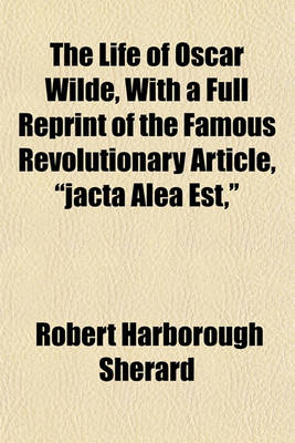 Book cover for The Life of Oscar Wilde, with a Full Reprint of the Famous Revolutionary Article, "Jacta Alea Est,"