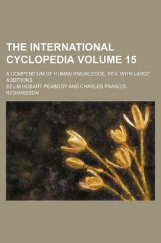 Cover of The International Cyclopedia Volume 15; A Compendium of Human Knowledge, REV. with Large Additions