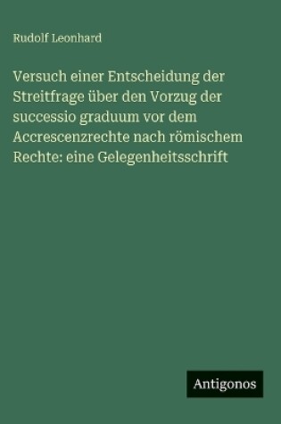 Cover of Versuch einer Entscheidung der Streitfrage über den Vorzug der successio graduum vor dem Accrescenzrechte nach römischem Rechte