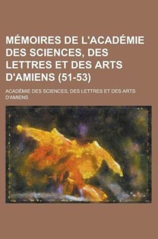 Cover of Memoires de L'Academie Des Sciences, Des Lettres Et Des Arts D'Amiens (51-53)
