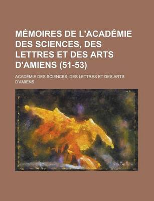 Book cover for Memoires de L'Academie Des Sciences, Des Lettres Et Des Arts D'Amiens (51-53)