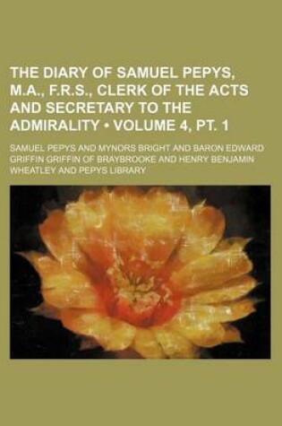 Cover of The Diary of Samuel Pepys, M.A., F.R.S., Clerk of the Acts and Secretary to the Admirality (Volume 4, PT. 1)