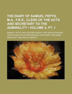 Book cover for The Diary of Samuel Pepys, M.A., F.R.S., Clerk of the Acts and Secretary to the Admirality (Volume 4, PT. 1)