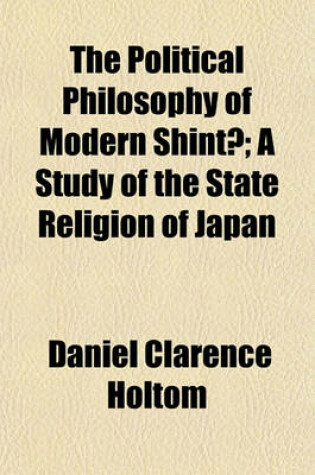 Cover of The Political Philosophy of Modern Shint; A Study of the State Religion of Japan