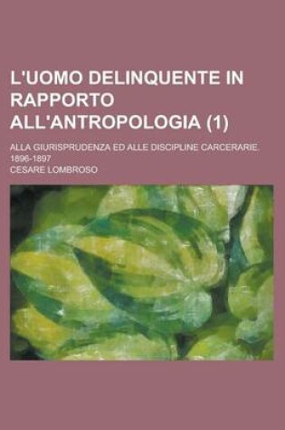 Cover of L'Uomo Delinquente in Rapporto All'antropologia (1); Alla Giurisprudenza Ed Alle Discipline Carcerarie. 1896-1897