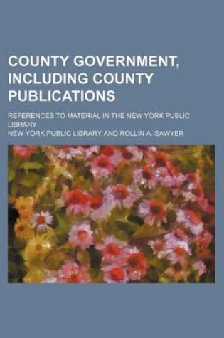 Cover of County Government, Including County Publications; References to Material in the New York Public Library