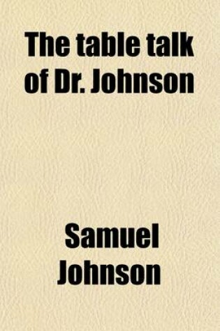 Cover of The Table Talk of Dr. Johnson; Comprising Opinions and Anecdotes of Life and Literature, Men, Manners, and Morals