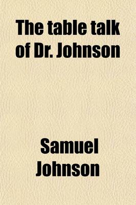 Book cover for The Table Talk of Dr. Johnson; Comprising Opinions and Anecdotes of Life and Literature, Men, Manners, and Morals