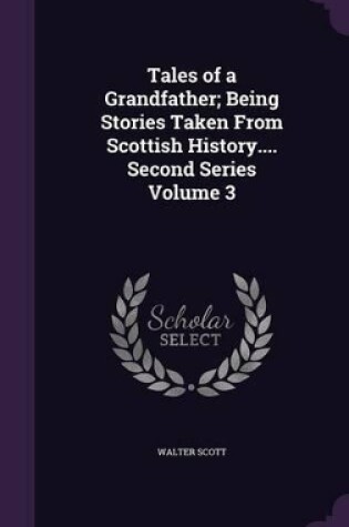 Cover of Tales of a Grandfather; Being Stories Taken from Scottish History.... Second Series Volume 3