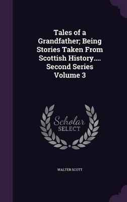 Book cover for Tales of a Grandfather; Being Stories Taken from Scottish History.... Second Series Volume 3