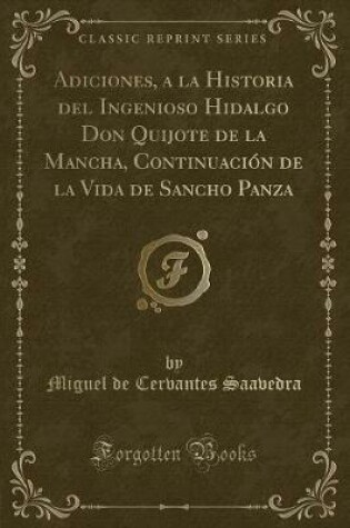 Cover of Adiciones, a la Historia del Ingenioso Hidalgo Don Quijote de la Mancha, Continuación de la Vida de Sancho Panza (Classic Reprint)
