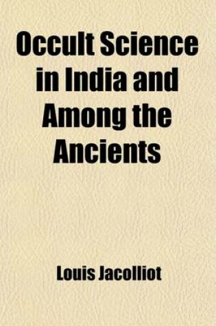 Cover of Occult Science in India and Among the Ancients, with an Account of Their Mystic Initiations, and the History of Spiritism, Tr. by W.L. Felt