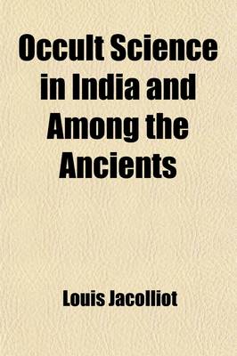 Book cover for Occult Science in India and Among the Ancients, with an Account of Their Mystic Initiations, and the History of Spiritism, Tr. by W.L. Felt