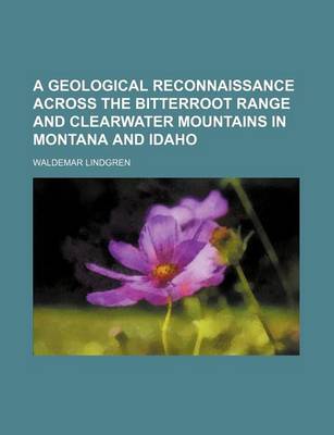 Book cover for A Geological Reconnaissance Across the Bitterroot Range and Clearwater Mountains in Montana and Idaho