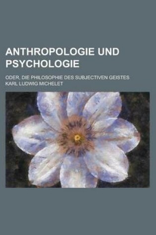 Cover of Anthropologie Und Psychologie; Oder, Die Philosophie Des Subjectiven Geistes
