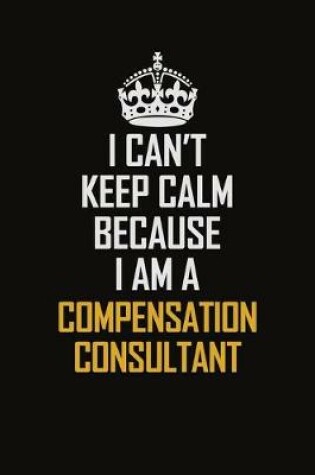 Cover of I Can't Keep Calm Because I Am A Compensation Consultant