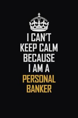 Cover of I Can't Keep Calm Because I Am A Personal Banker