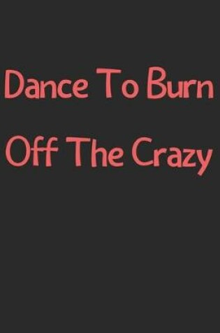 Cover of Dance To Burn Off The Crazy