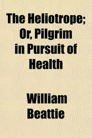 Cover of The Heliotrope; Or, Pilgrim in Pursuit of Health