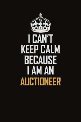 Book cover for I Can't Keep Calm Because I Am An Auctioneer