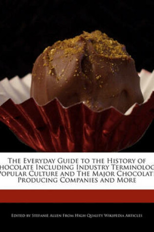 Cover of The Everyday Guide to the History of Chocolate Including Industry Terminology, Popular Culture and the Major Chocolate Producing Companies and More