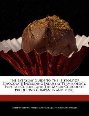 Book cover for The Everyday Guide to the History of Chocolate Including Industry Terminology, Popular Culture and the Major Chocolate Producing Companies and More