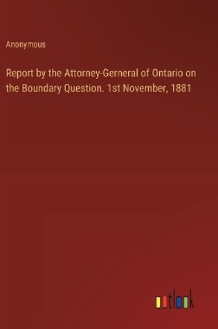 Cover of Report by the Attorney-Gerneral of Ontario on the Boundary Question. 1st November, 1881